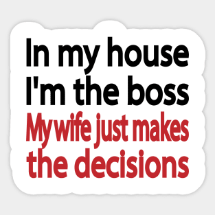 In my house I'm the boss. My wife just makes the decisions Sticker